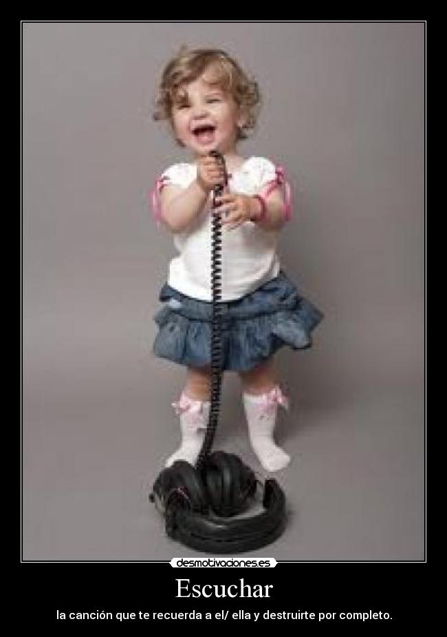 Escuchar - la canción que te recuerda a el/ ella y destruirte por completo.