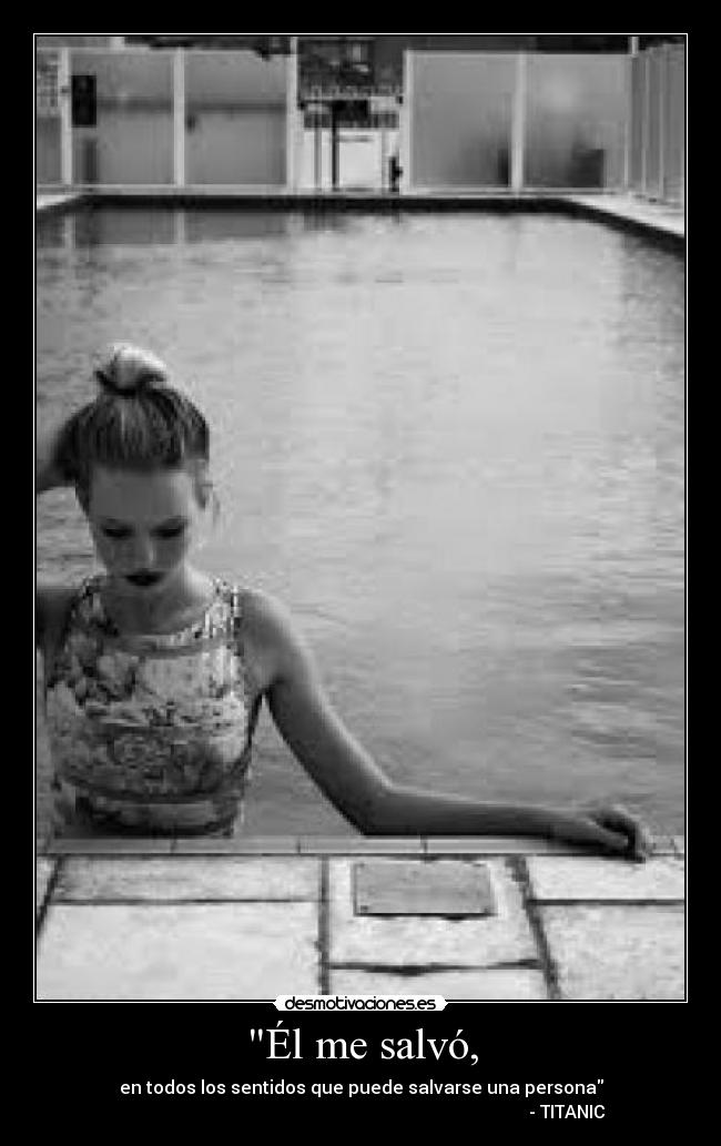 Él me salvó, - en todos los sentidos que puede salvarse una persona
                                                                                             - TITANIC