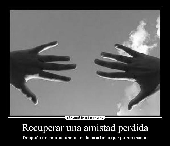 Recuperar una amistad perdida - Después de mucho tiempo, es lo mas bello que pueda existir.