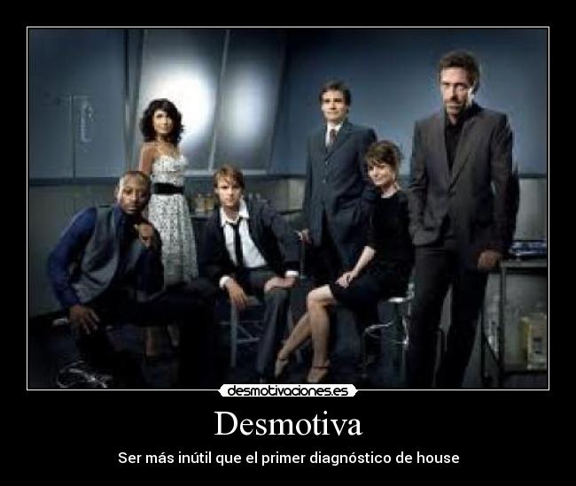 Desmotiva - Ser más inútil que el primer diagnóstico de house