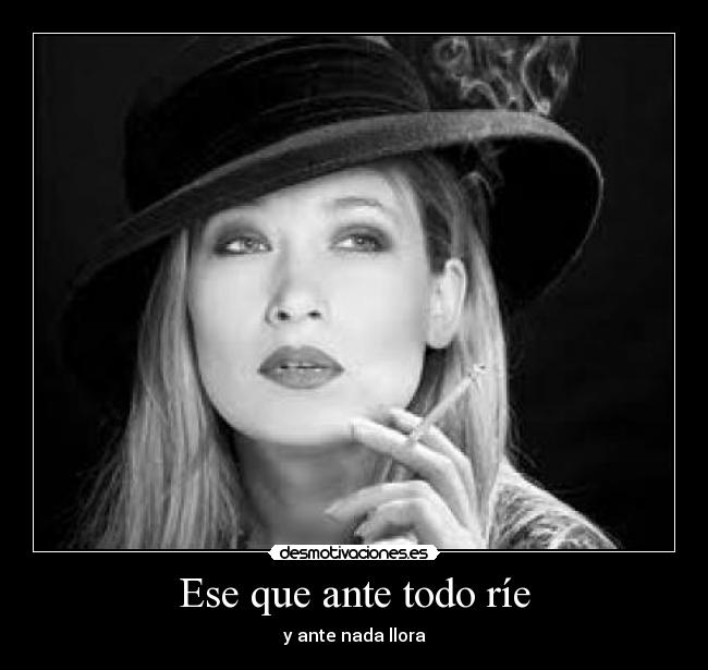 Ese que ante todo ríe - y ante nada llora