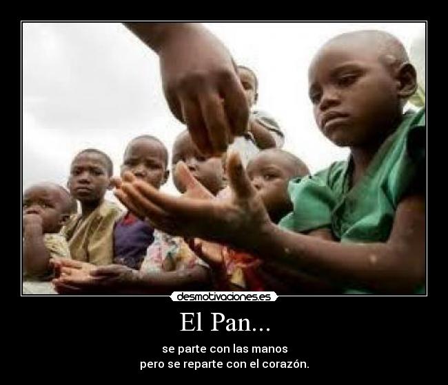 El Pan... - se parte con las manos
pero se reparte con el corazón.