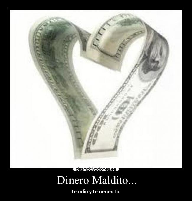 Dinero Maldito... - te odio y te necesito.