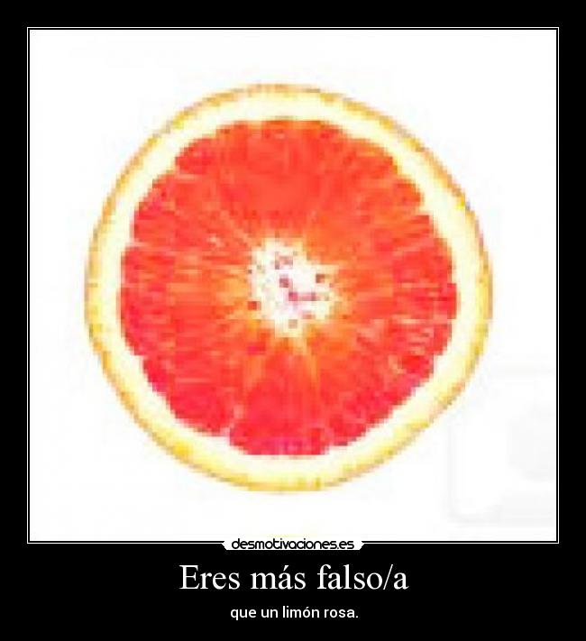 Eres más falso/a - que un limón rosa.