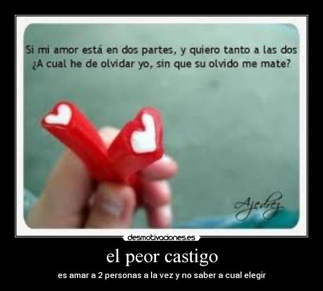 el peor castigo - es amar a 2 personas a la vez y no saber a cual elegir