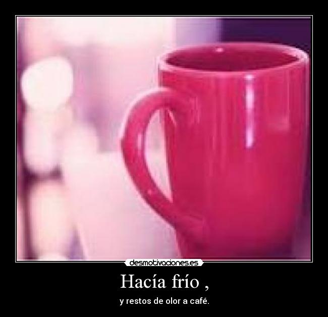 Hacía frío , - y restos de olor a café.