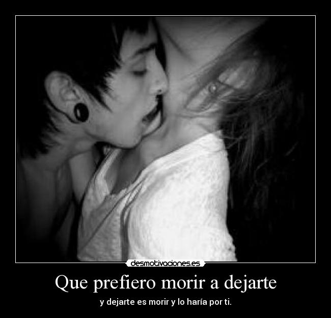 Que prefiero morir a dejarte -