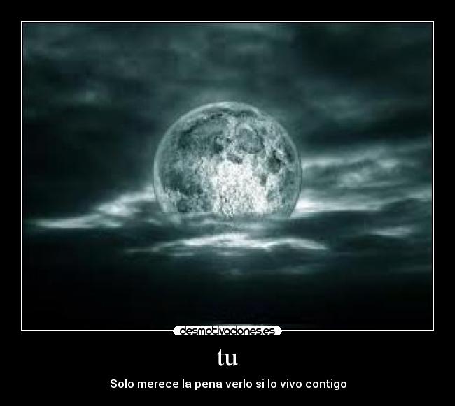 tu - Solo merece la pena verlo si lo vivo contigo