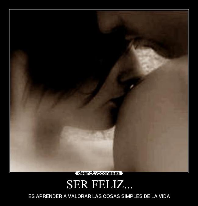 SER FELIZ... - ES APRENDER A VALORAR LAS COSAS SIMPLES DE LA VIDA
