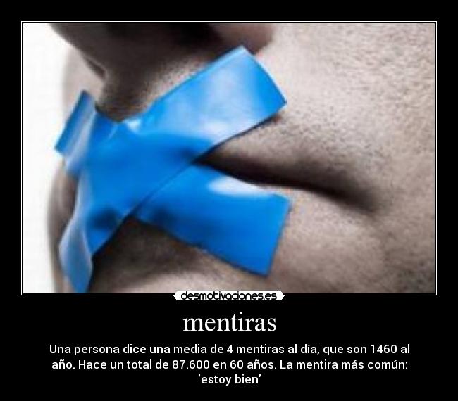mentiras - Una persona dice una media de 4 mentiras al día, que son 1460 al
año. Hace un total de 87.600 en 60 años. La mentira más común:
estoy bien