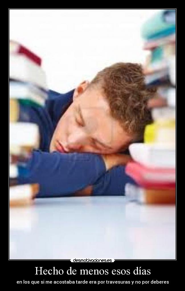 Hecho de menos esos días - en los que si me acostaba tarde era por travesuras y no por deberes