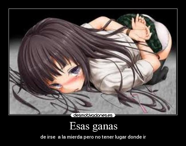 Esas ganas - de irse a la mierda pero no tener lugar donde ir