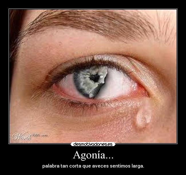 Agonía... - palabra tan corta que aveces sentimos larga.