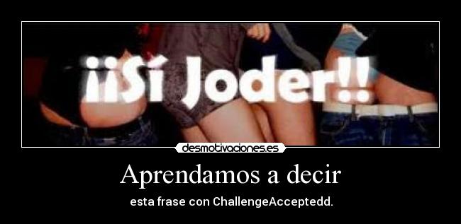 Aprendamos a decir - esta frase con ChallengeAcceptedd.