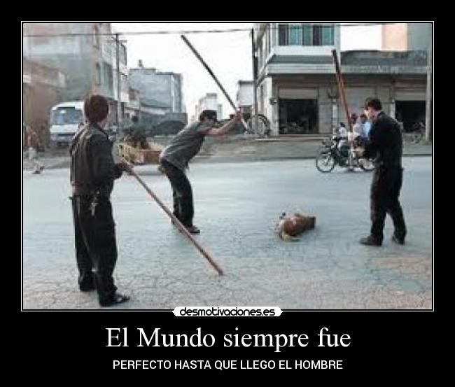 El Mundo siempre fue - PERFECTO HASTA QUE LLEGO EL HOMBRE