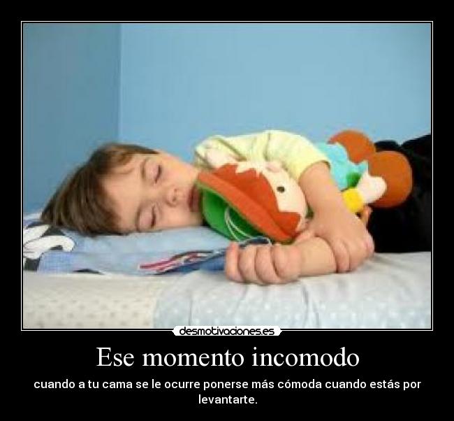 Ese momento incomodo - cuando a tu cama se le ocurre ponerse más cómoda cuando estás por levantarte.