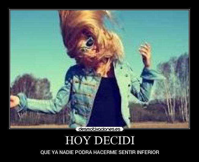 HOY DECIDI - QUE YA NADIE PODRA HACERME SENTIR INFERIOR