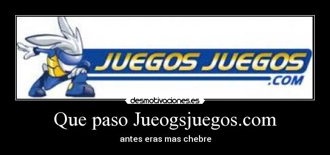 Que paso Jueogsjuegos.com - antes eras mas chebre