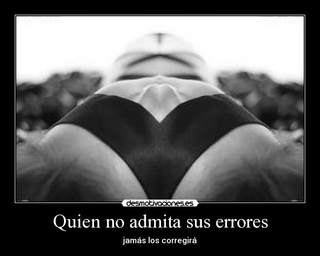 Quien no admita sus errores - jamás los corregirá