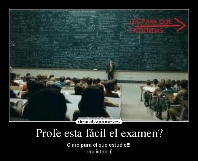 Profe esta fácil el examen? - Claro para el que estudio!!!!
raciistaa :(