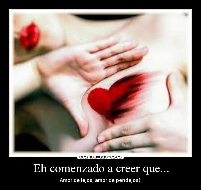 Eh comenzado a creer que... - Amor de lejos, amor de pendejos(: