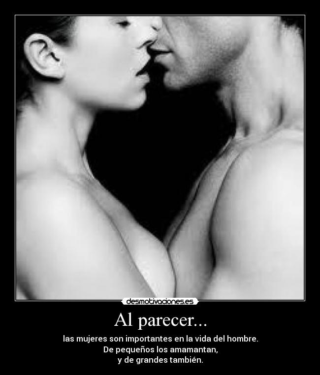Al parecer... - las mujeres son importantes en la vida del hombre.
De pequeños los amamantan,
y de grandes también.