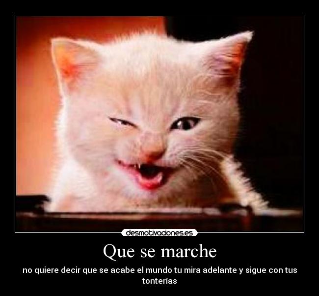 Que se marche - no quiere decir que se acabe el mundo tu mira adelante y sigue con tus tonterías