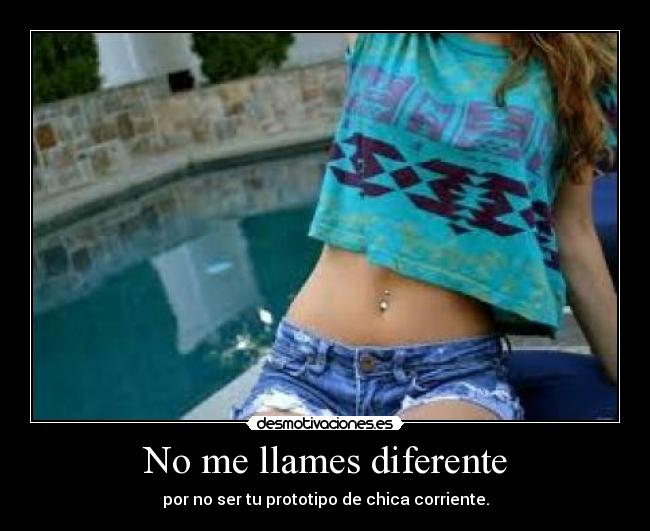 No me llames diferente - por no ser tu prototipo de chica corriente.