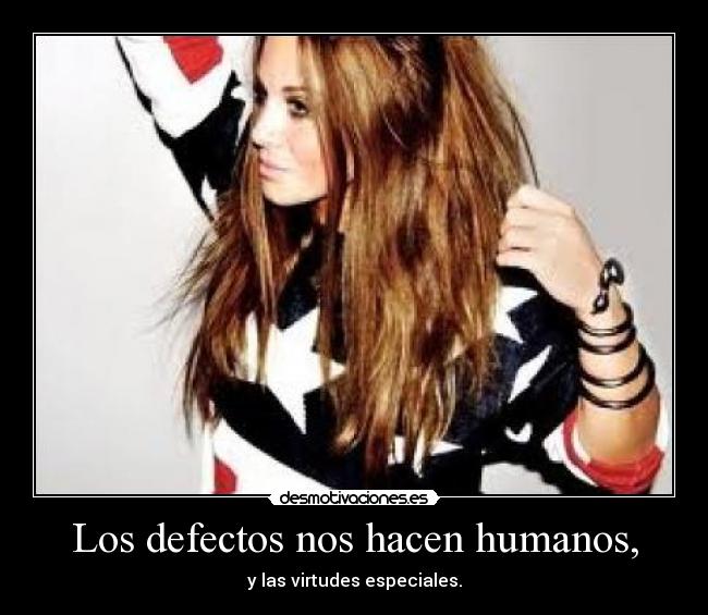 Los defectos nos hacen humanos, - y las virtudes especiales.