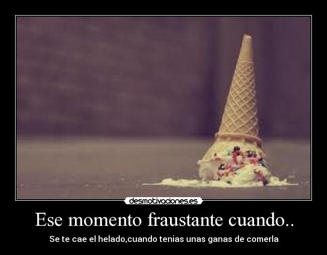 Ese momento fraustante cuando.. - Se te cae el helado,cuando tenias unas ganas de comerla