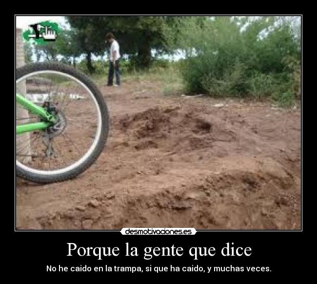 Porque la gente que dice - No he caido en la trampa, si que ha caido, y muchas veces.