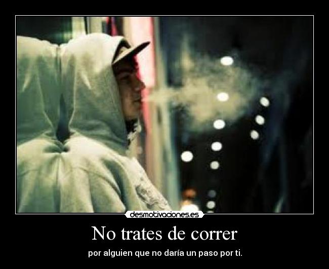 No trates de correr - por alguien que no daría un paso por ti.