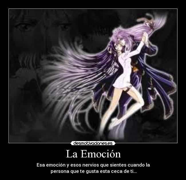 La Emoción - Esa emoción y esos nervios que sientes cuando la
 persona que te gusta esta ceca de ti...♥