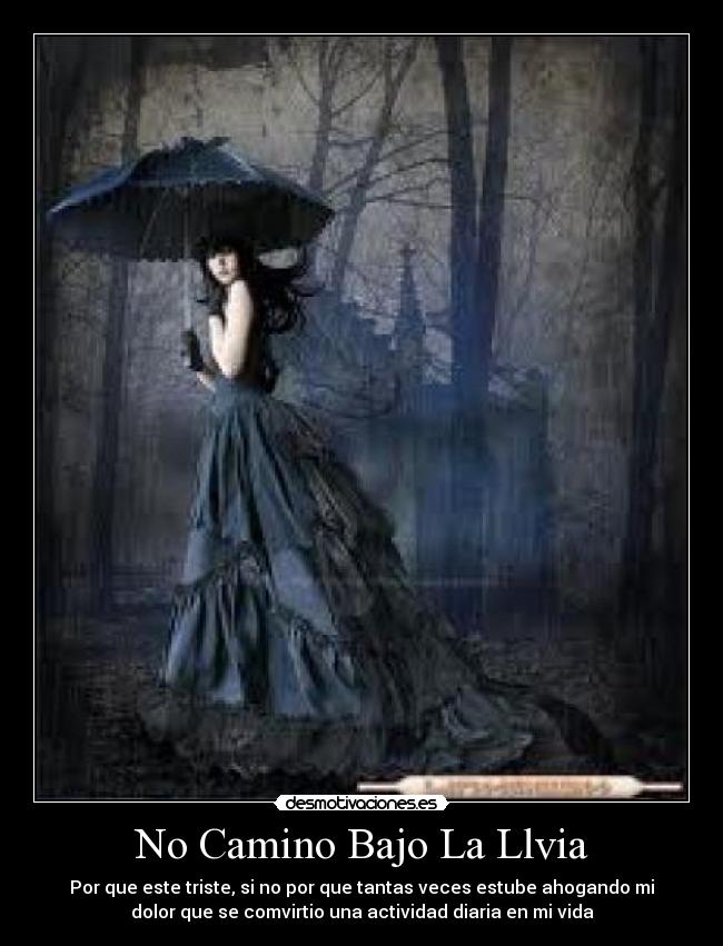 No Camino Bajo La Llvia - Por que este triste, si no por que tantas veces estube ahogando mi
dolor que se comvirtio una actividad diaria en mi vida