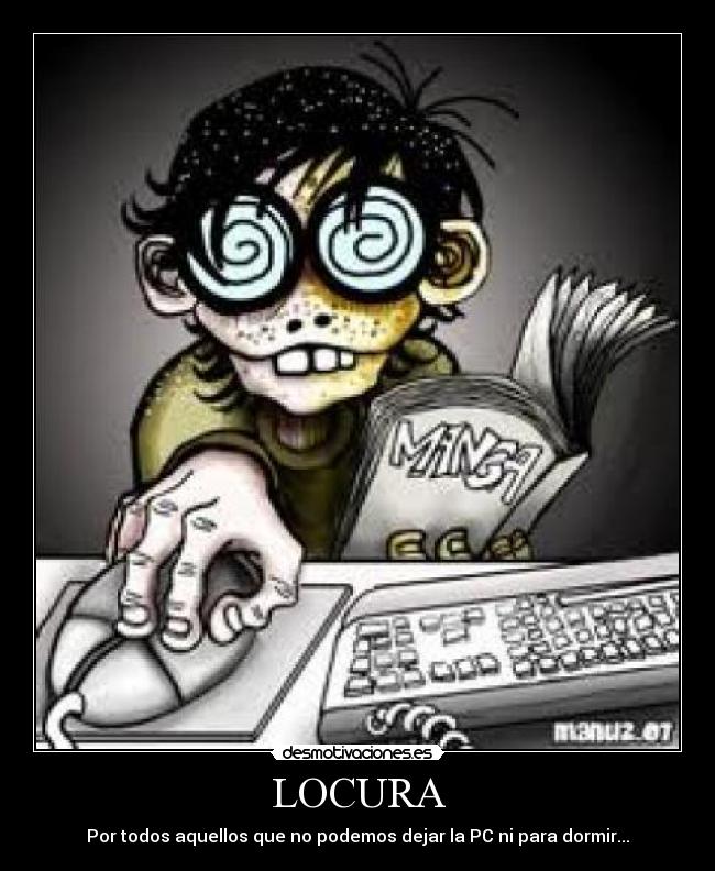 LOCURA - Por todos aquellos que no podemos dejar la PC ni para dormir...