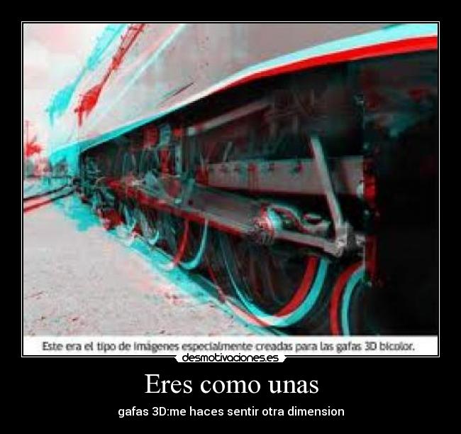 Eres como unas - gafas 3D:me haces sentir otra dimension