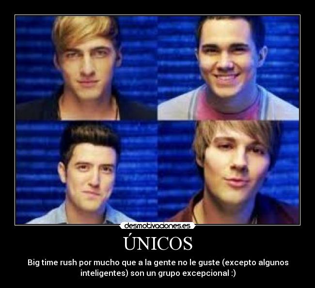 ÚNICOS - Big time rush por mucho que a la gente no le guste (excepto algunos
inteligentes) son un grupo excepcional :)