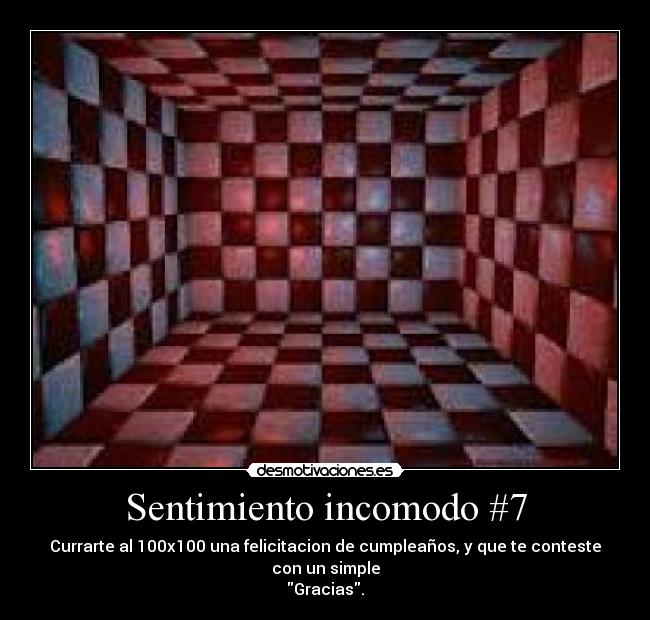 Sentimiento incomodo #7 - Currarte al 100x100 una felicitacion de cumpleaños, y que te conteste con un simple
Gracias.