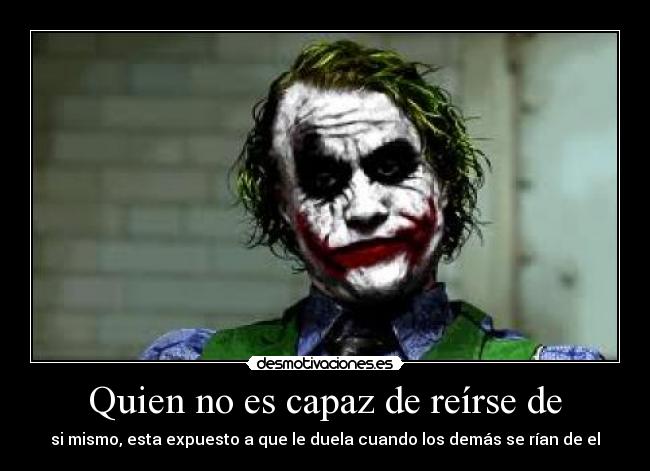 Quien no es capaz de reírse de -