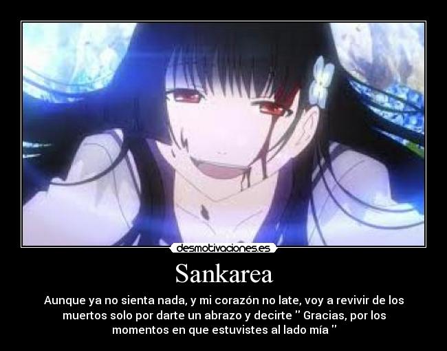 Sankarea - Aunque ya no sienta nada, y mi corazón no late, voy a revivir de los
muertos solo por darte un abrazo y decirte Gracias, por los
momentos en que estuvistes al lado mía