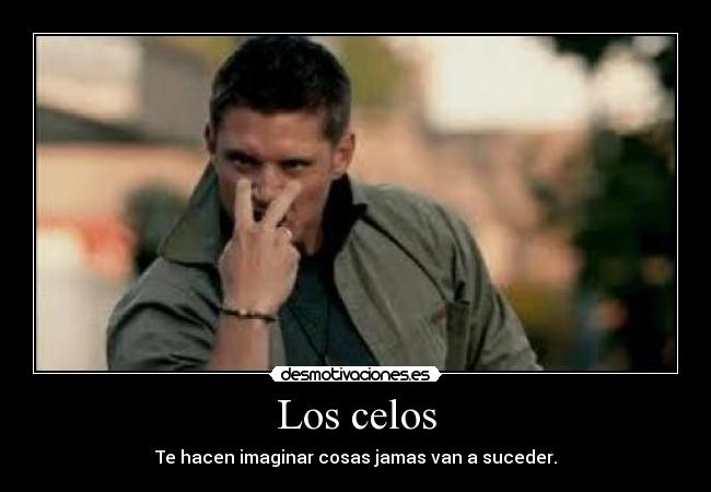 Los celos - Te hacen imaginar cosas jamas van a suceder.