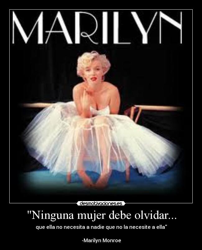 Ninguna mujer debe olvidar... - que ella no necesita a nadie que no la necesite a ella
-Marilyn Monroe