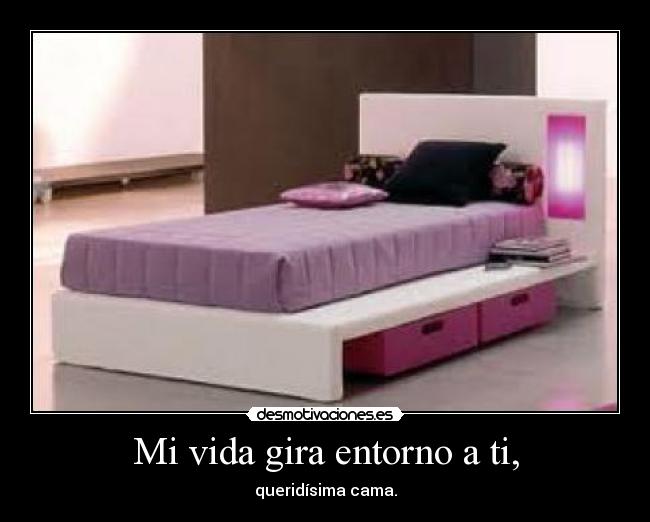 Mi vida gira entorno a ti, - queridísima cama.