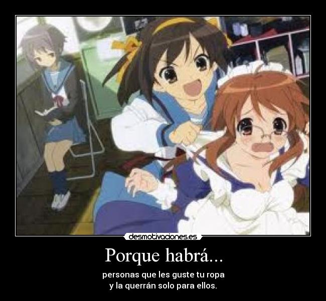 Porque habrá... - personas que les guste tu ropa
y la querrán solo para ellos.