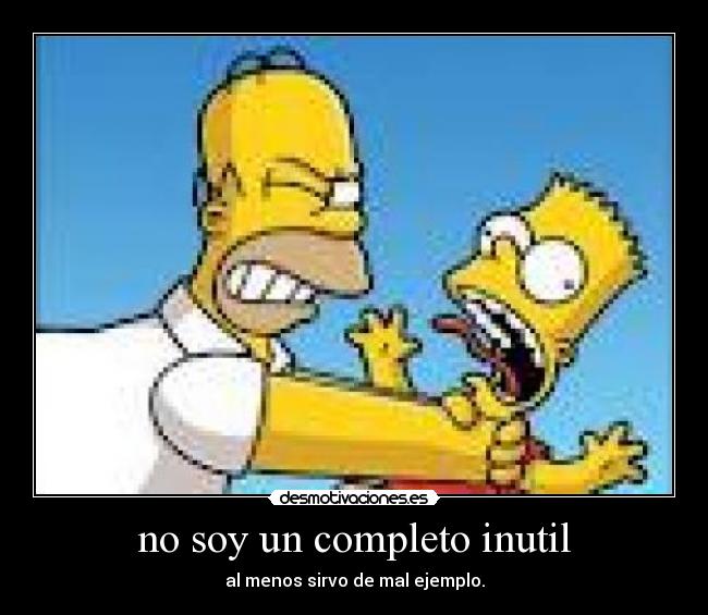 no soy un completo inutil - al menos sirvo de mal ejemplo.