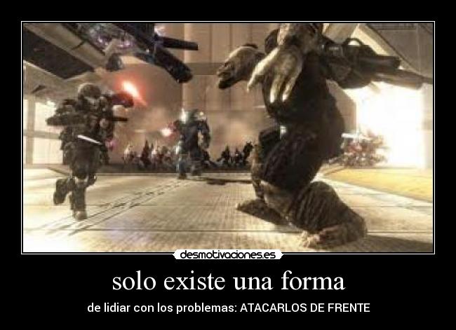 solo existe una forma - de lidiar con los problemas: ATACARLOS DE FRENTE
