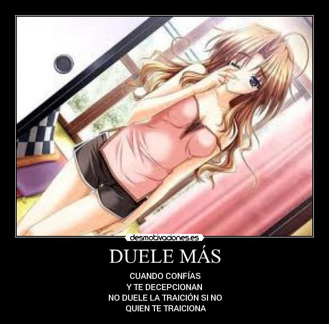 DUELE MÁS - CUANDO CONFÍAS
Y TE DECEPCIONAN
NO DUELE LA TRAICIÓN SI NO
QUIEN TE TRAICIONA