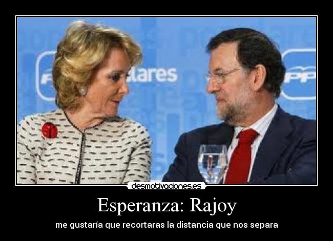 Esperanza: Rajoy - me gustaría que recortaras la distancia que nos separa