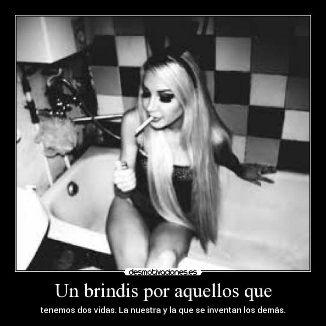 Un brindis por aquellos que - tenemos dos vidas. La nuestra y la que se inventan los demás.