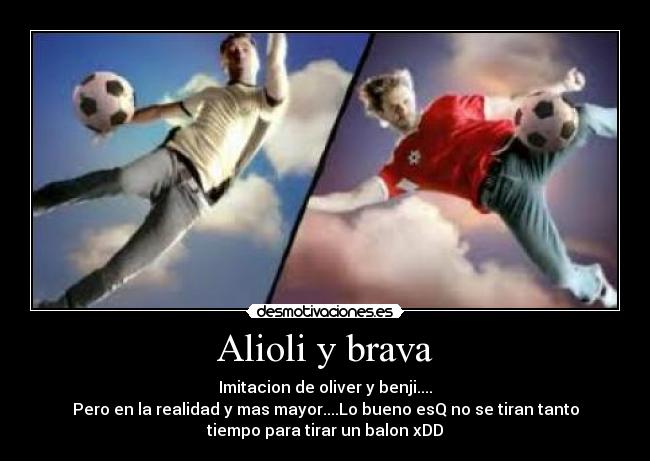 Alioli y brava - Imitacion de oliver y benji....
Pero en la realidad y mas mayor....Lo bueno esQ no se tiran tanto
tiempo para tirar un balon xDD